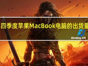 预估今年四季度苹果MacBook电脑的出货量将同比下降25-35%