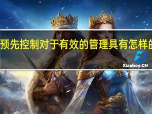 预先控制对于有效的管理具有怎样的意义