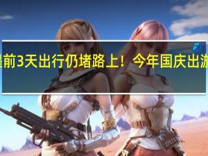 预判他人预判 提前3天出行仍堵路上！今年国庆出游人数相当于整个澳洲