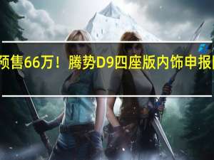 预售66万！腾势D9四座版内饰申报图曝光：比埃尔法更豪华