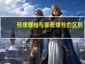预埋螺栓与膨胀螺栓的区别