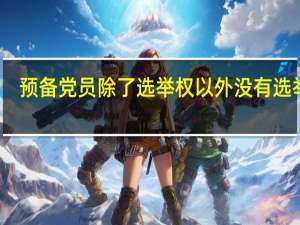预备党员除了选举权以外没有选举权