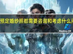 预定婚纱照都需要咨询和考虑什么问题呢