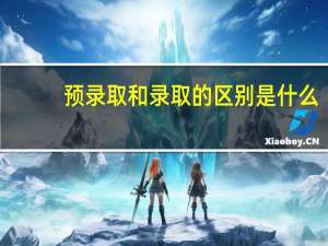 预录取和录取的区别是什么（预录取和录取的区别）