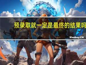 预录取就一定是最终的结果吗