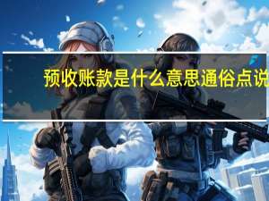 预收账款是什么意思通俗点说（预收账款是什么意思）