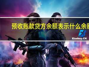 预收账款贷方余额表示什么余额（预收账款贷方余额表示什么）
