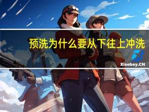 预洗为什么要从下往上冲洗