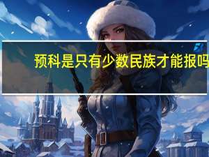 预科是只有少数民族才能报吗
