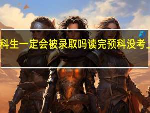 预科生一定会被录取吗 读完预科没考上怎么办