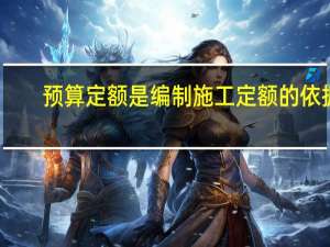 预算定额是编制施工定额的依据