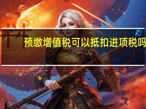 预缴增值税可以抵扣进项税吗