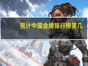 预计中国金牌排行榜第几
