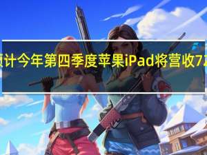 预计今年第四季度苹果iPad将营收72亿美元