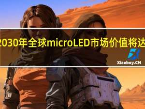 预计到 2030 年全球 microLED 市场价值将达到 230 亿美元