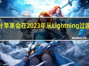 预计苹果会在2023年从Lightning过渡到USBC