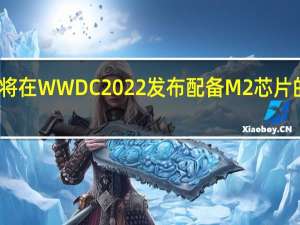 预计苹果将在WWDC 2022发布配备M2芯片的MacBook Air