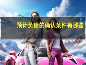 预计负债的确认条件有哪些