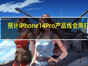 预计iPhone14Pro产品线会用打孔+药丸型设计