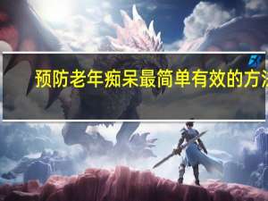 预防老年痴呆最简单有效的方法（预防老年痴呆的方法有哪些）