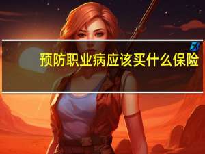 预防职业病应该买什么保险（预防职务犯罪）