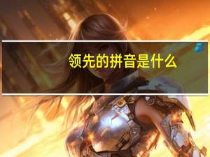 领先的拼音是什么（领先-汉语词汇简介）