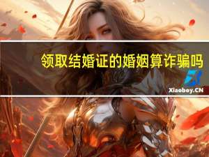 领取结婚证的婚姻算诈骗吗