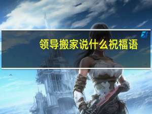 领导搬家说什么祝福语
