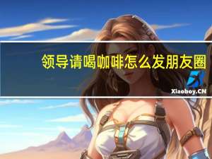 领导请喝咖啡怎么发朋友圈