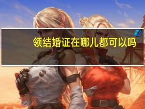 领结婚证在哪儿都可以吗