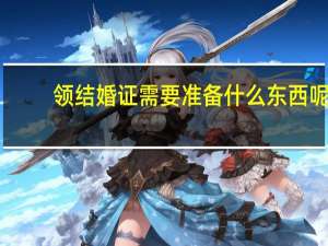领结婚证需要准备什么东西呢