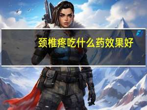 颈椎疼吃什么药效果好（颈椎疼吃什么药）