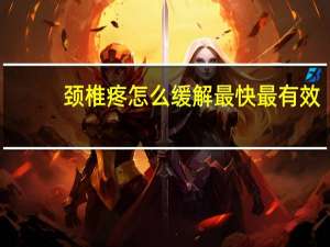 颈椎疼怎么缓解最快最有效（颈椎疼怎么缓解）