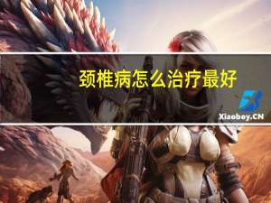 颈椎病怎么治疗最好（颈椎病怎么治疗）