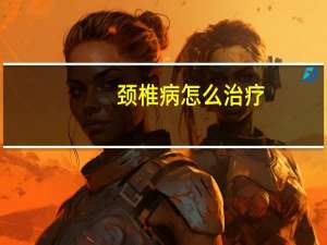 颈椎病怎么治疗（颈椎病保健操怎么做）