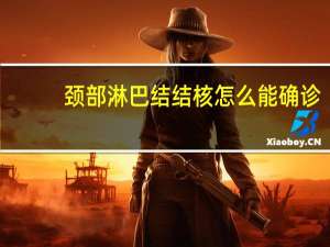颈部淋巴结结核怎么能确诊（颈部淋巴结结核）