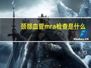 颈部血管mra检查是什么（MRA检查是什么）