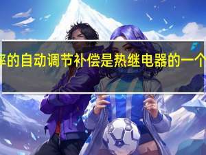 频率的自动调节补偿是热继电器的一个功能对吗