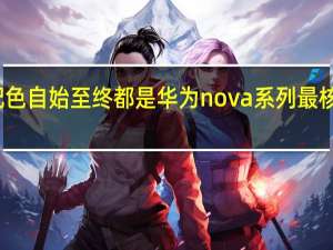 颜值和配色自始至终都是华为nova系列最核心的卖点之一