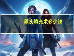 额头填充术多少钱？填充额头大概多少钱