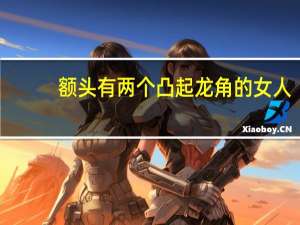 额头有两个凸起龙角的女人（额头有两个夹子虫）