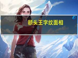 额头王字纹面相（额头王字纹）