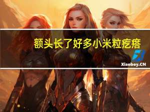 额头长了好多小米粒疙瘩（额头上长小米粒疙瘩怎么回事）
