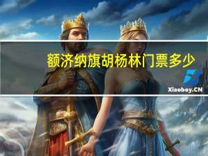 额济纳旗胡杨林门票多少（额济纳旗胡杨林门票）