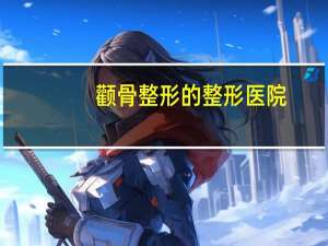 颧骨整形的整形医院？西安最有名的是哪几家整形医院