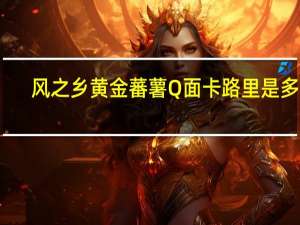 风之乡黄金蕃薯Q面卡路里是多少