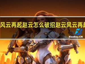 风云再起赵云怎么破招 赵云风云再起连招