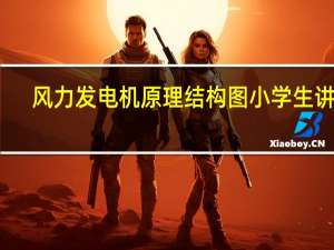 风力发电机原理结构图小学生讲解（风力发电机原理）