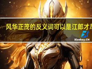 风华正茂的反义词可以是江郎才尽吗（风华正茂的反义词）