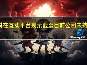 风华高科在互动平台表示截至目前公司未持有信托类产品